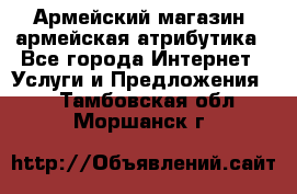 Армейский магазин ,армейская атрибутика - Все города Интернет » Услуги и Предложения   . Тамбовская обл.,Моршанск г.